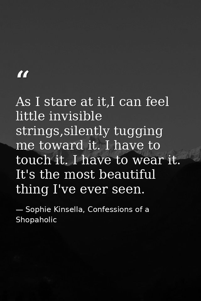 As I stare at it,I can feel little invisible strings,silently tugging me toward it. I have to touch it. I have to wear i — Sophie Kinsella, Confessions of a Shopaholic
