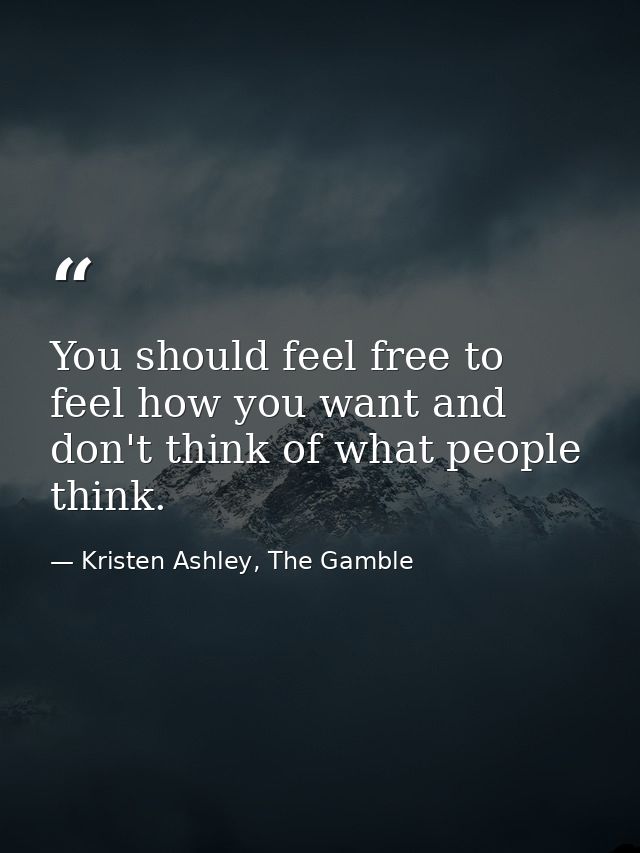 You should feel free to feel how you want and don't think of what people think. — Kristen Ashley, The Gamble