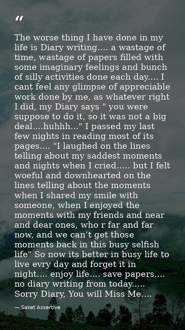 The worse thing I have done in my life is Diary writing.... a wastage of time, wastage of papers filled with some imagin — Saket Assertive
