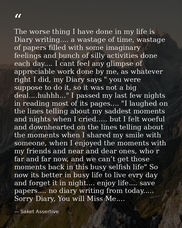 The worse thing I have done in my life is Diary writing.... a wastage of time, wastage of papers filled with some imagin — Saket Assertive