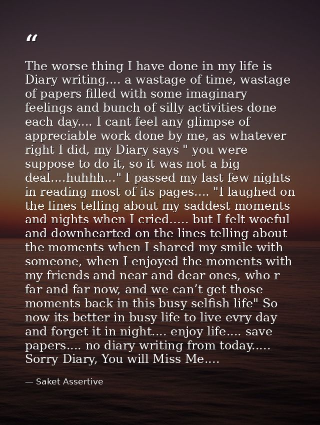 The worse thing I have done in my life is Diary writing.... a wastage of time, wastage of papers filled with some imagin — Saket Assertive