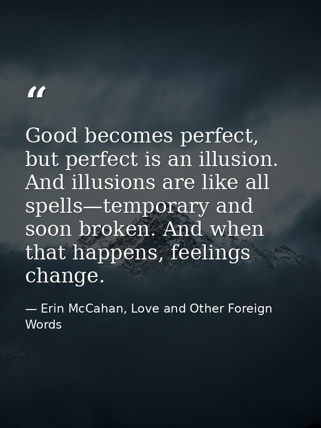 Good becomes perfect, but perfect is an illusion. And illusions are like all spells—temporary and soon broken. And when  — Erin McCahan, Love and Other Foreign Words