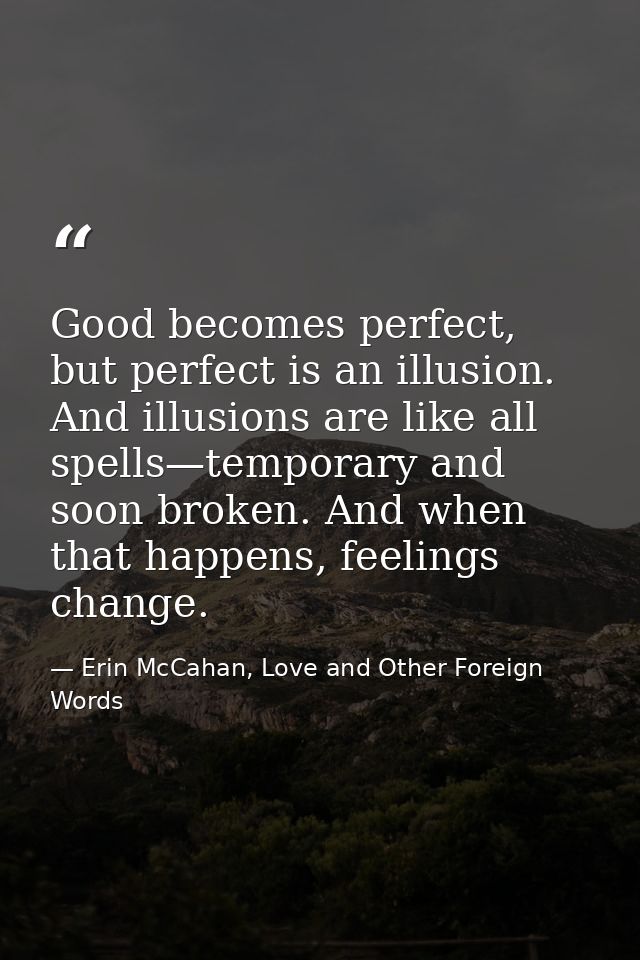 Good becomes perfect, but perfect is an illusion. And illusions are like all spells—temporary and soon broken. And when  — Erin McCahan, Love and Other Foreign Words