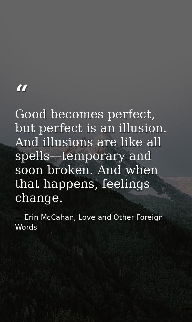 Good becomes perfect, but perfect is an illusion. And illusions are like all spells—temporary and soon broken. And when  — Erin McCahan, Love and Other Foreign Words