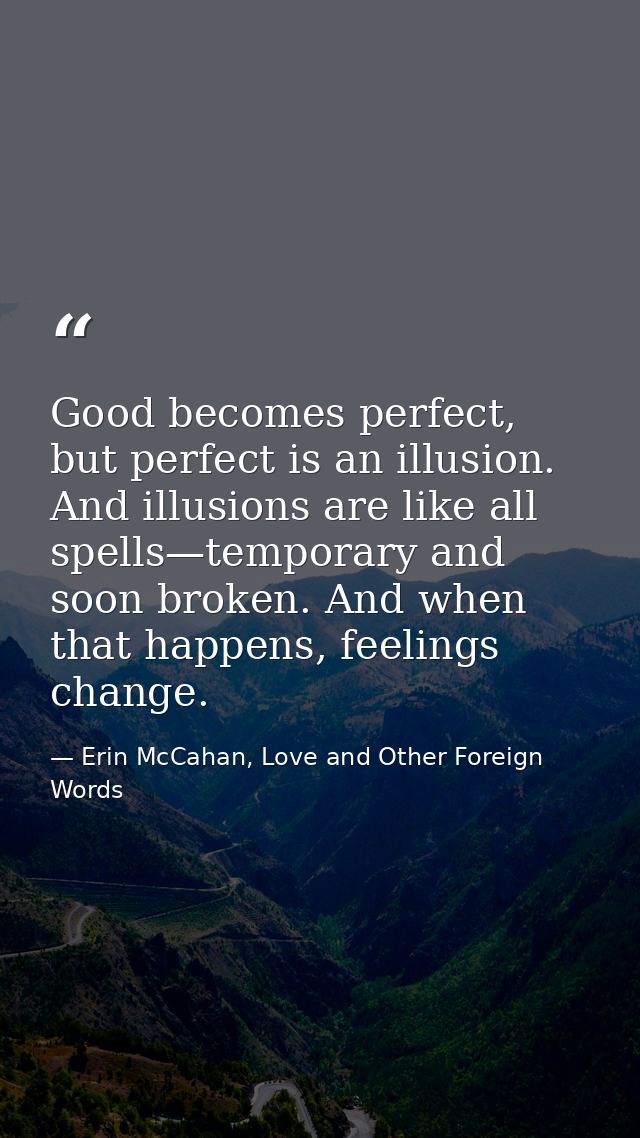Good becomes perfect, but perfect is an illusion. And illusions are like all spells—temporary and soon broken. And when  — Erin McCahan, Love and Other Foreign Words