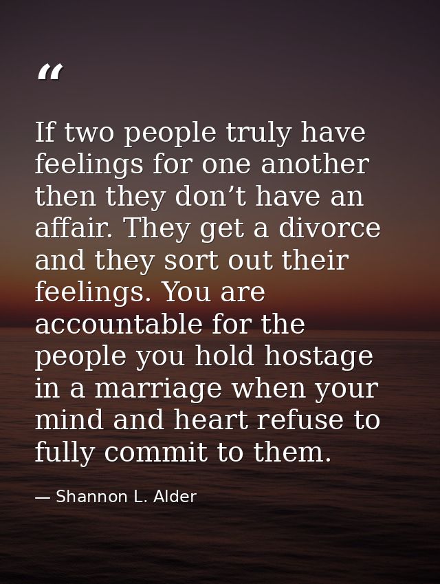 If two people truly have feelings for one another then they don’t have an affair. They get a divorce and they sort out t — Shannon L. Alder