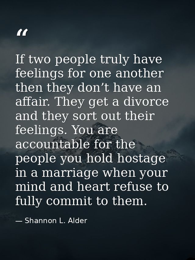 If two people truly have feelings for one another then they don’t have an affair. They get a divorce and they sort out t — Shannon L. Alder