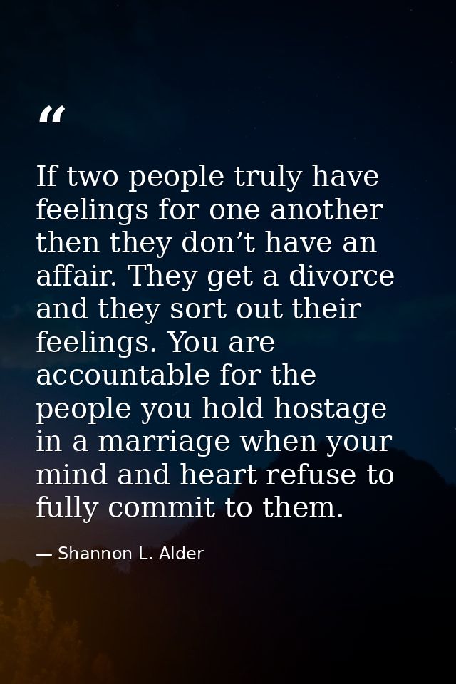 If two people truly have feelings for one another then they don’t have an affair. They get a divorce and they sort out t — Shannon L. Alder