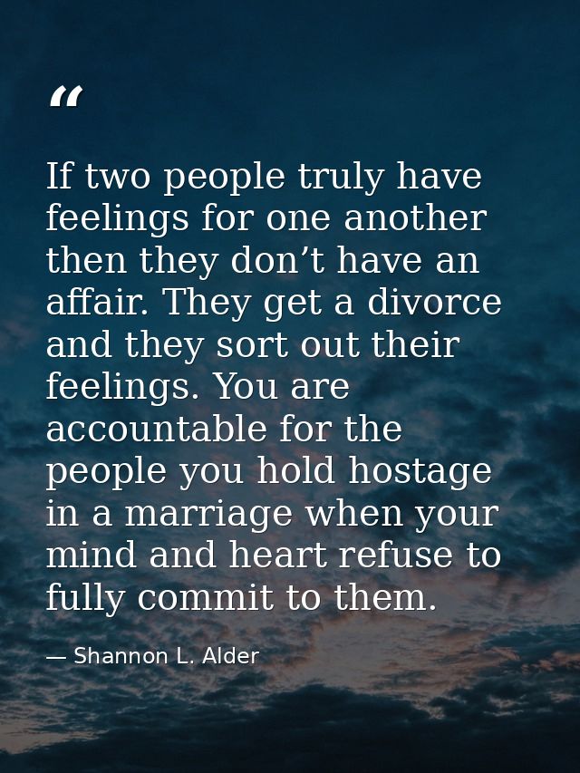 If two people truly have feelings for one another then they don’t have an affair. They get a divorce and they sort out t — Shannon L. Alder