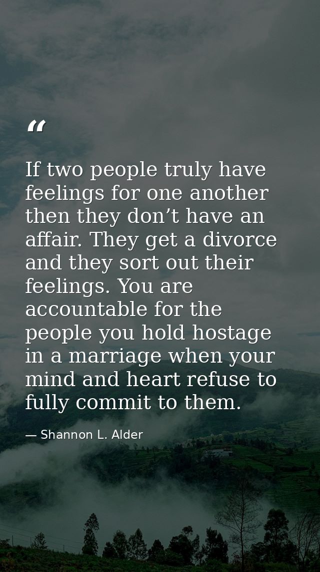 If two people truly have feelings for one another then they don’t have an affair. They get a divorce and they sort out t — Shannon L. Alder