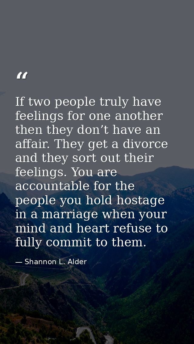 If two people truly have feelings for one another then they don’t have an affair. They get a divorce and they sort out t — Shannon L. Alder
