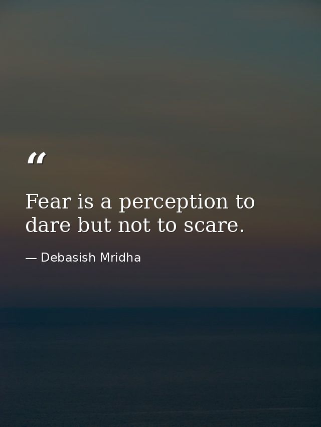 Fear is a perception to dare but not to scare. — Debasish Mridha