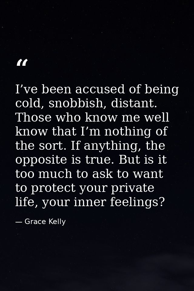 I’ve been accused of being cold, snobbish, distant. Those who know me well know that I’m nothing of the sort. If anythin — Grace Kelly