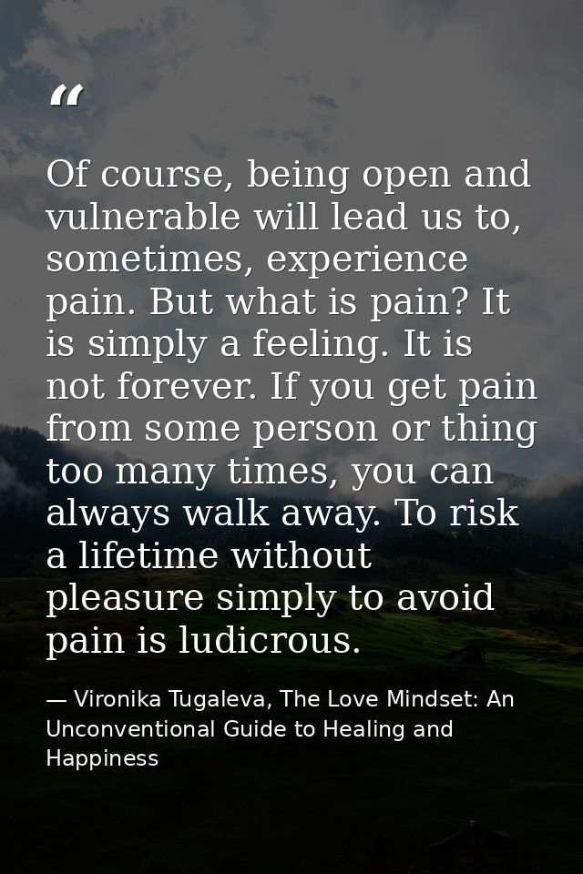 Of course, being open and vulnerable will lead us to, sometimes, experience pain. But what is pain? It is simply a feeli — Vironika Tugaleva, The Love Mindset: An Unconventional Guide to Healing and Happiness