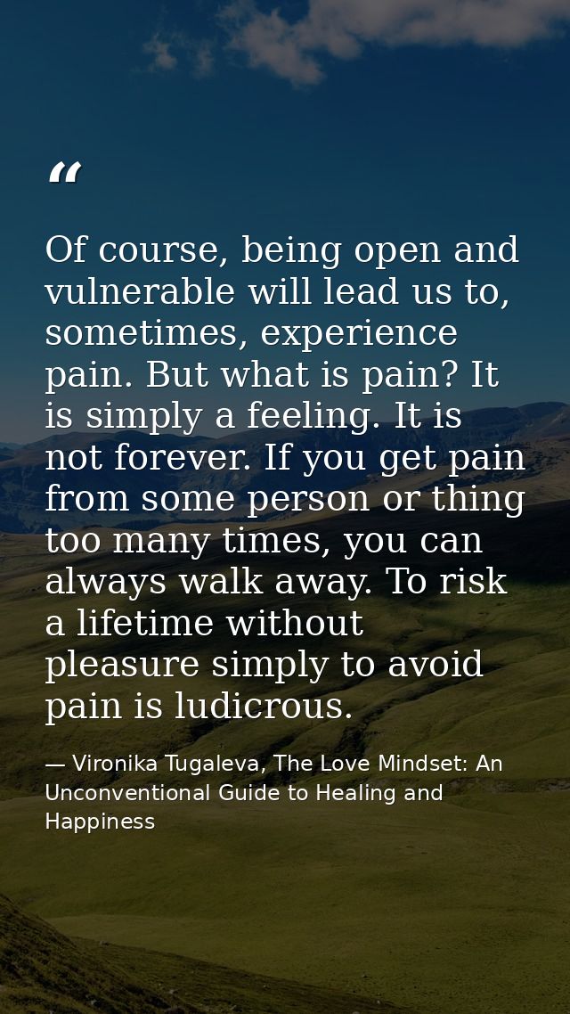 Of course, being open and vulnerable will lead us to, sometimes, experience pain. But what is pain? It is simply a feeli — Vironika Tugaleva, The Love Mindset: An Unconventional Guide to Healing and Happiness