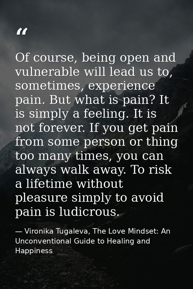 Of course, being open and vulnerable will lead us to, sometimes, experience pain. But what is pain? It is simply a feeli — Vironika Tugaleva, The Love Mindset: An Unconventional Guide to Healing and Happiness