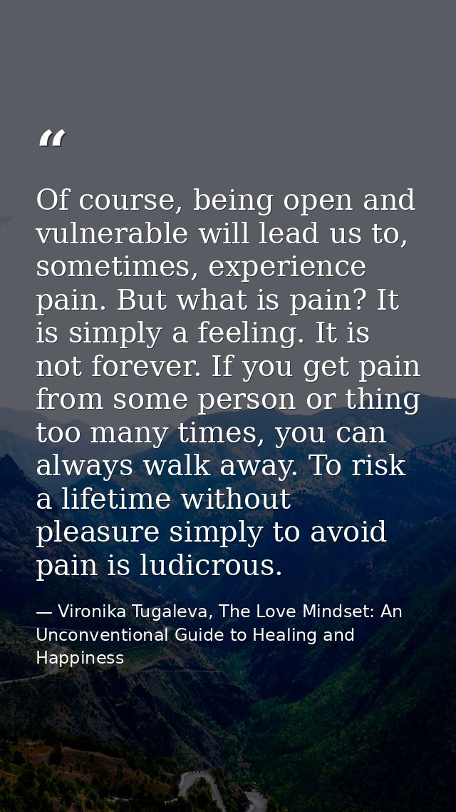 Of course, being open and vulnerable will lead us to, sometimes, experience pain. But what is pain? It is simply a feeli — Vironika Tugaleva, The Love Mindset: An Unconventional Guide to Healing and Happiness