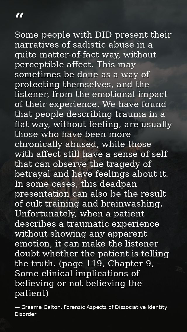 Some people with DID present their narratives of sadistic abuse in a quite matter-of-fact way, without perceptible affec — Graeme Galton, Forensic Aspects of Dissociative Identity Disorder