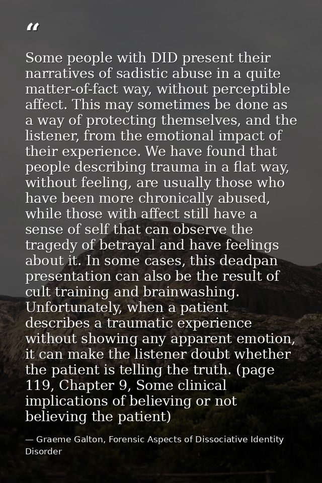 Some people with DID present their narratives of sadistic abuse in a quite matter-of-fact way, without perceptible affec — Graeme Galton, Forensic Aspects of Dissociative Identity Disorder