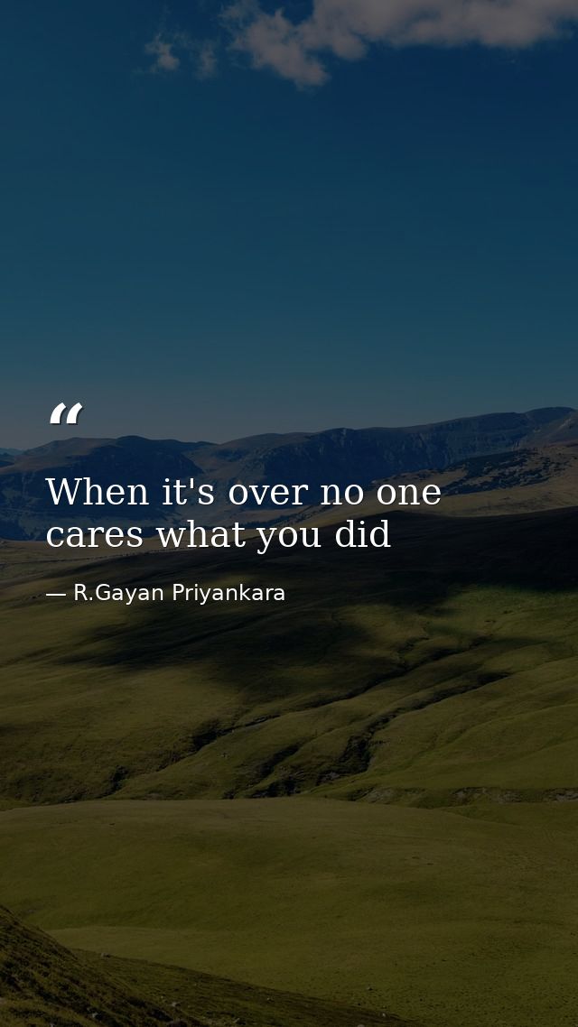 When it's over no one cares what you did — R.Gayan Priyankara