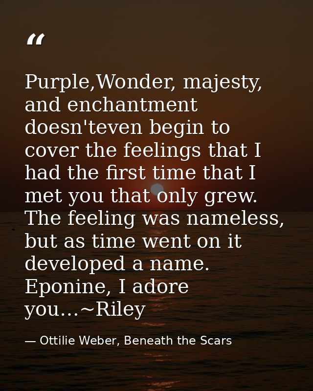 Purple,Wonder, majesty, and enchantment doesn'teven begin to cover the feelings that I had the first time that I met you — Ottilie Weber, Beneath the Scars