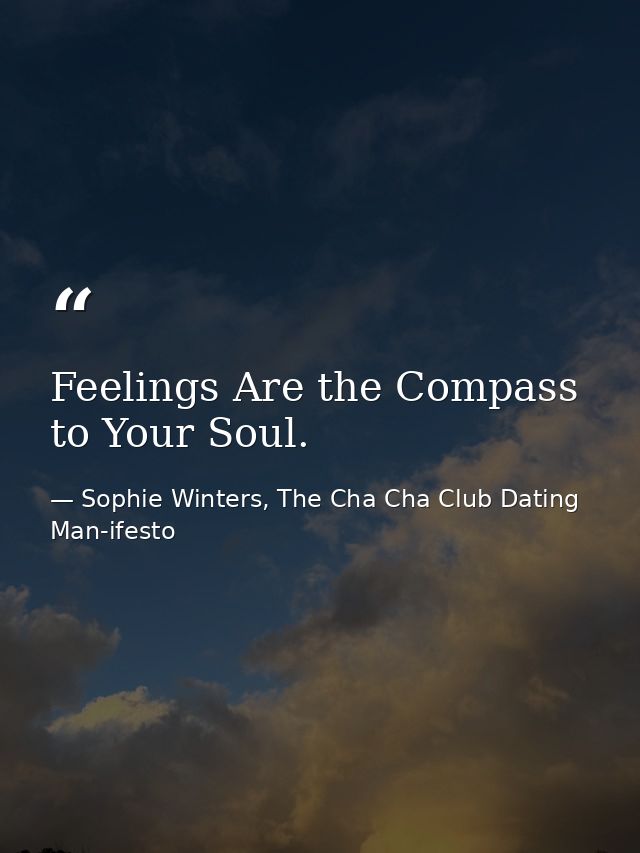Feelings Are the Compass to Your Soul. — Sophie Winters, The Cha Cha Club Dating Man-ifesto