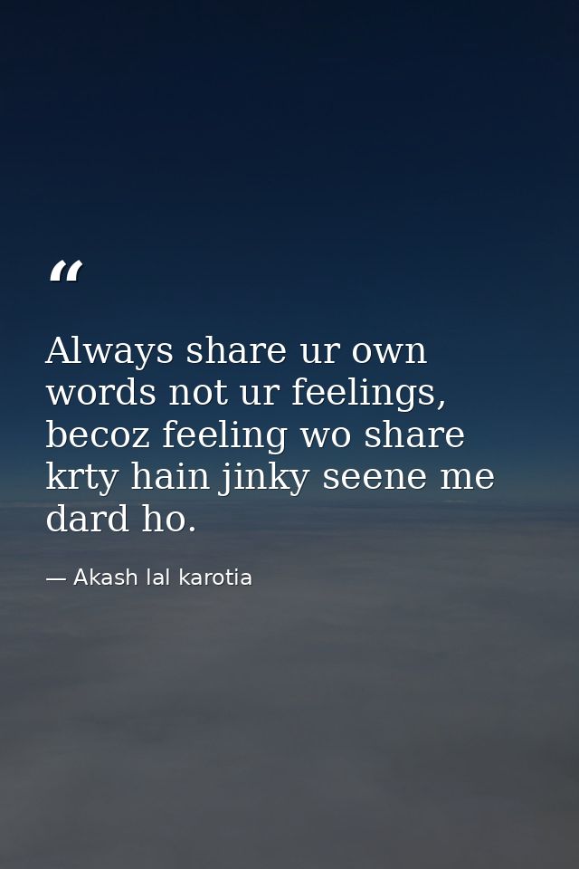 Always share ur own words not ur feelings, becoz feeling wo share krty hain jinky seene me dard ho. — Akash lal karotia