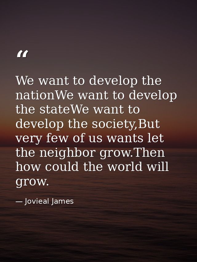 We want to develop the nationWe want to develop the stateWe want to develop the society,But very few of us wants let the — Jovieal James