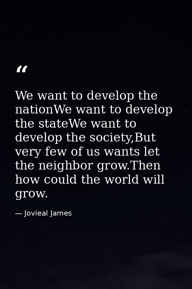 We want to develop the nationWe want to develop the stateWe want to develop the society,But very few of us wants let the — Jovieal James