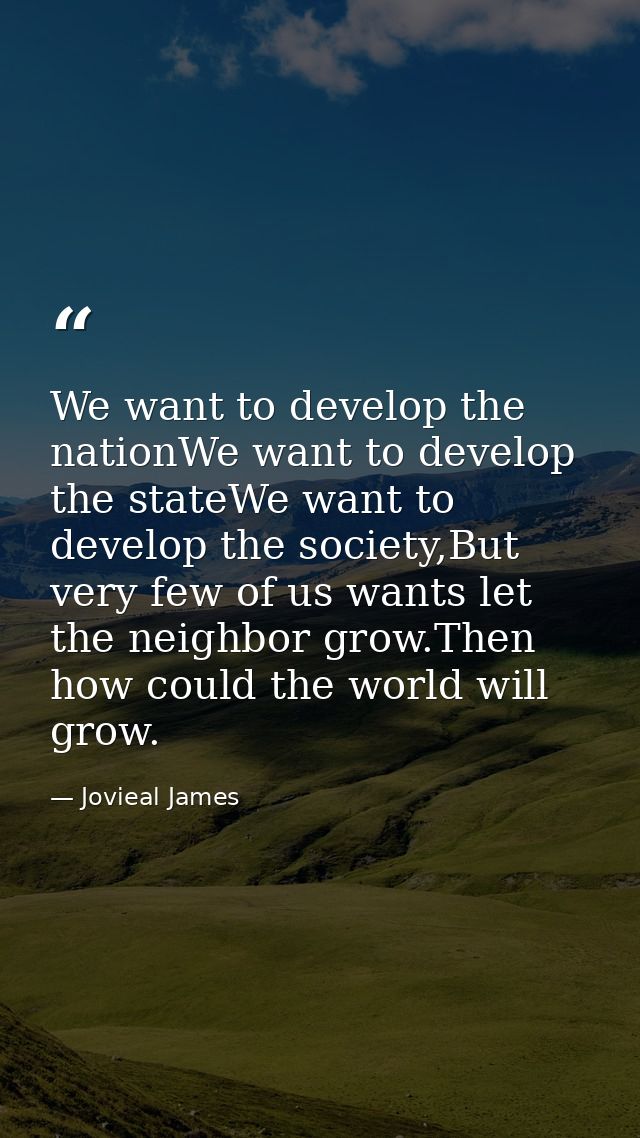 We want to develop the nationWe want to develop the stateWe want to develop the society,But very few of us wants let the — Jovieal James
