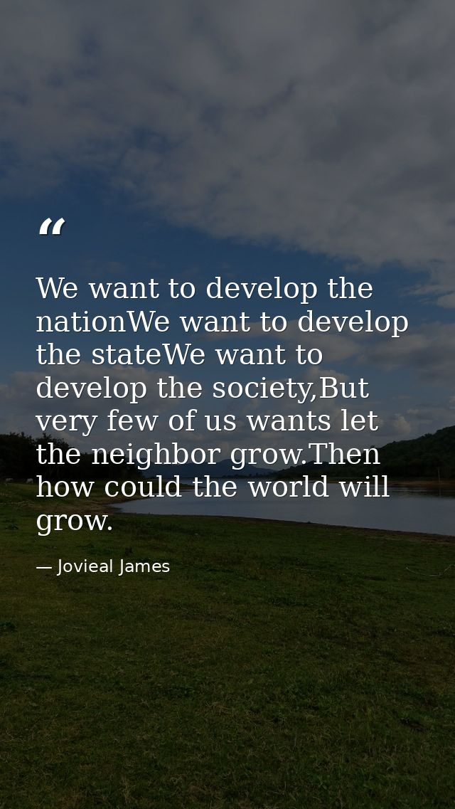 We want to develop the nationWe want to develop the stateWe want to develop the society,But very few of us wants let the — Jovieal James