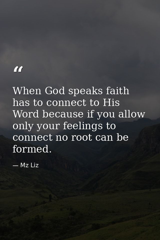 When God speaks faith has to connect to His Word because if you allow only your feelings to connect no root can be forme — Mz Liz