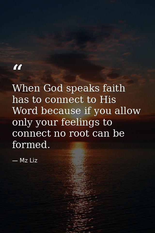 When God speaks faith has to connect to His Word because if you allow only your feelings to connect no root can be forme — Mz Liz