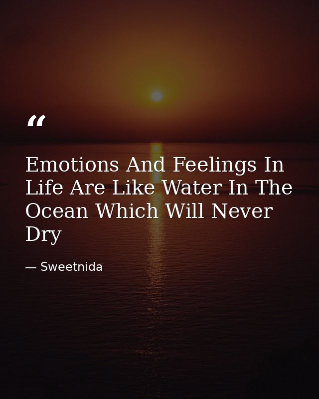 Emotions And Feelings In Life Are Like Water In The Ocean Which Will Never Dry — Sweetnida