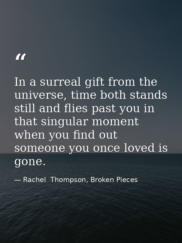 In a surreal gift from the universe, time both stands still and flies past you in that singular moment when you find out — Rachel  Thompson, Broken Pieces
