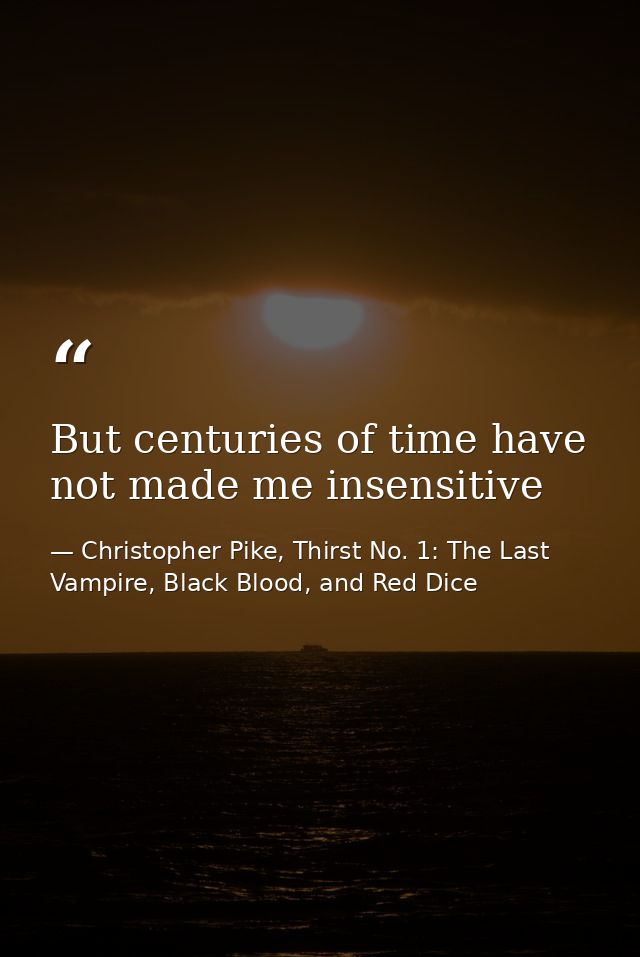 But centuries of time have not made me insensitive — Christopher Pike, Thirst No. 1: The Last Vampire, Black Blood, and Red Dice