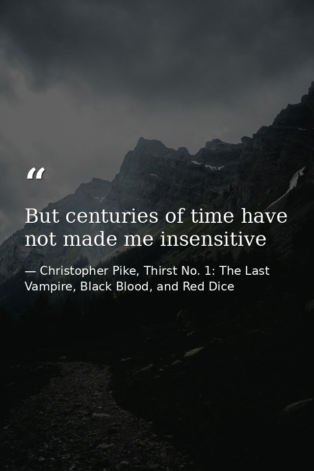 But centuries of time have not made me insensitive — Christopher Pike, Thirst No. 1: The Last Vampire, Black Blood, and Red Dice