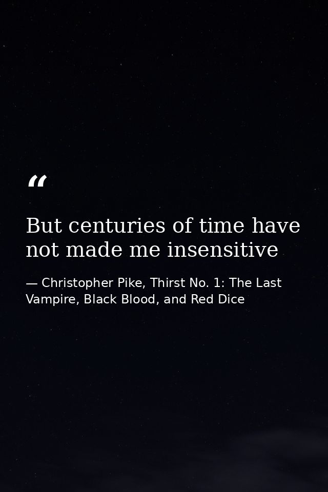 But centuries of time have not made me insensitive — Christopher Pike, Thirst No. 1: The Last Vampire, Black Blood, and Red Dice