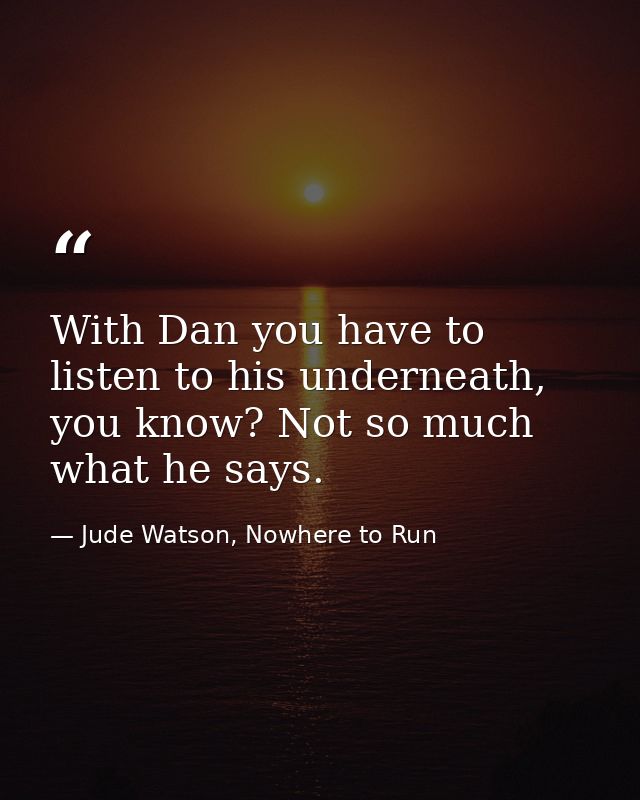 With Dan you have to listen to his underneath, you know? Not so much what he says. — Jude Watson, Nowhere to Run
