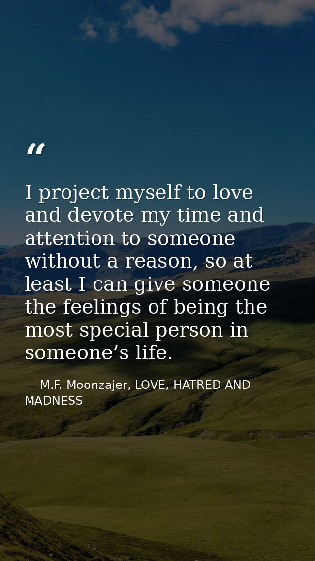 I project myself to love and devote my time and attention to someone without a reason, so at least I can give someone th — M.F. Moonzajer, LOVE, HATRED AND MADNESS