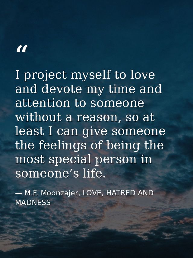 I project myself to love and devote my time and attention to someone without a reason, so at least I can give someone th — M.F. Moonzajer, LOVE, HATRED AND MADNESS