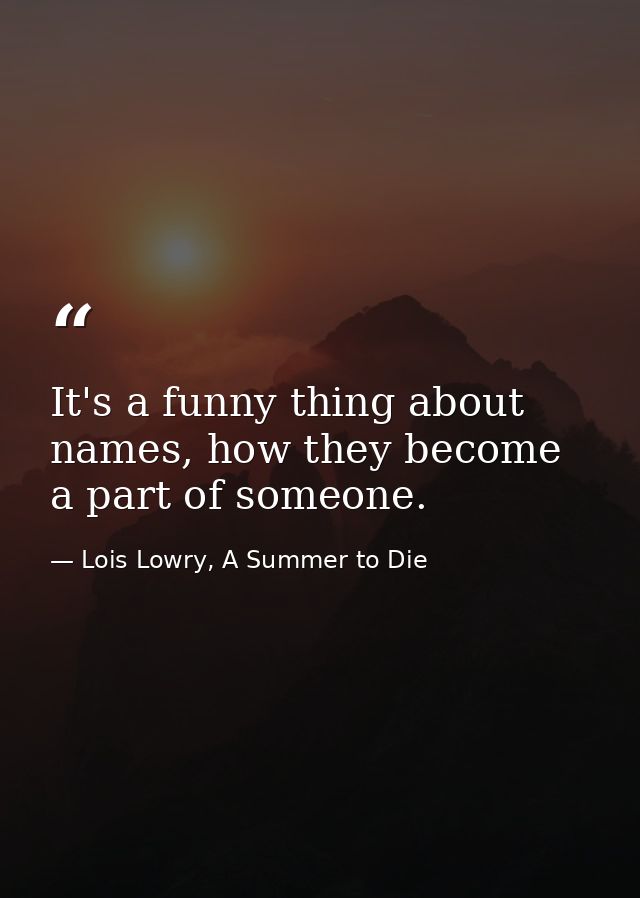 It's a funny thing about names, how they become a part of someone. — Lois Lowry, A Summer to Die