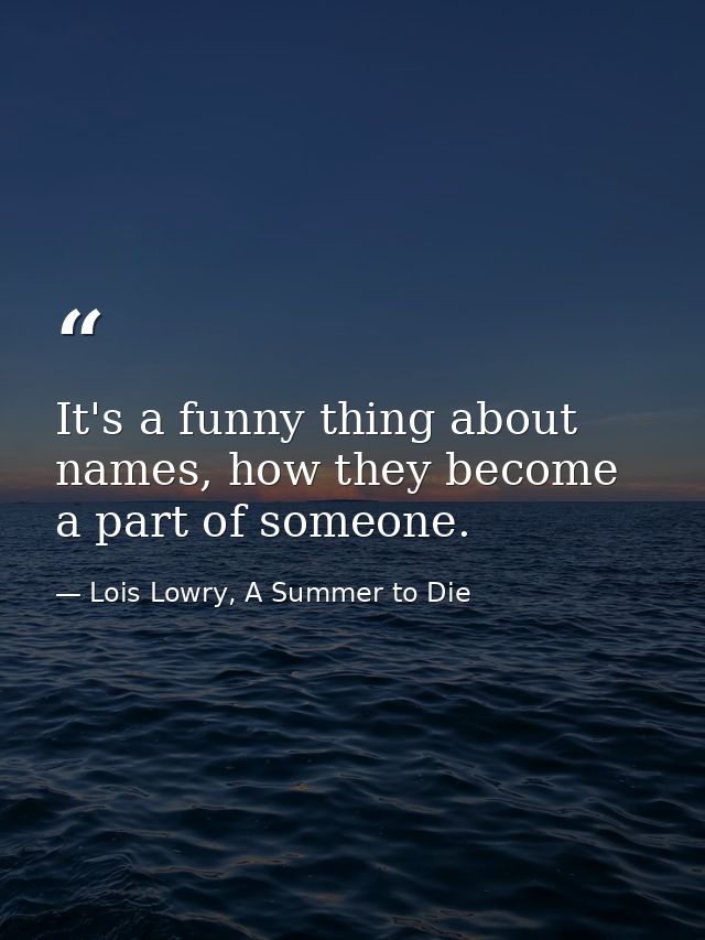 It's a funny thing about names, how they become a part of someone. — Lois Lowry, A Summer to Die