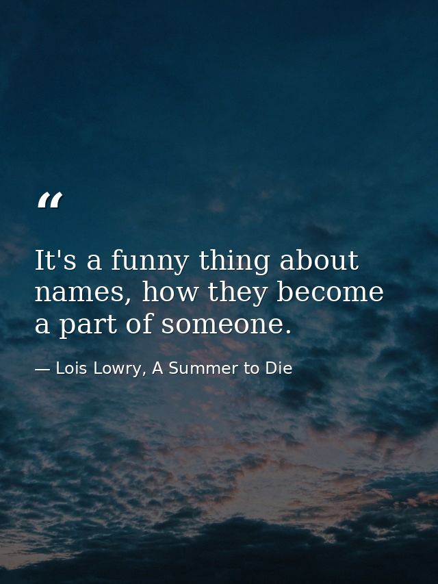 It's a funny thing about names, how they become a part of someone. — Lois Lowry, A Summer to Die