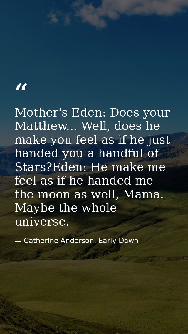 Mother's Eden: Does your Matthew... Well, does he make you feel as if he just handed you a handful of Stars?Eden: He mak — Catherine Anderson, Early Dawn