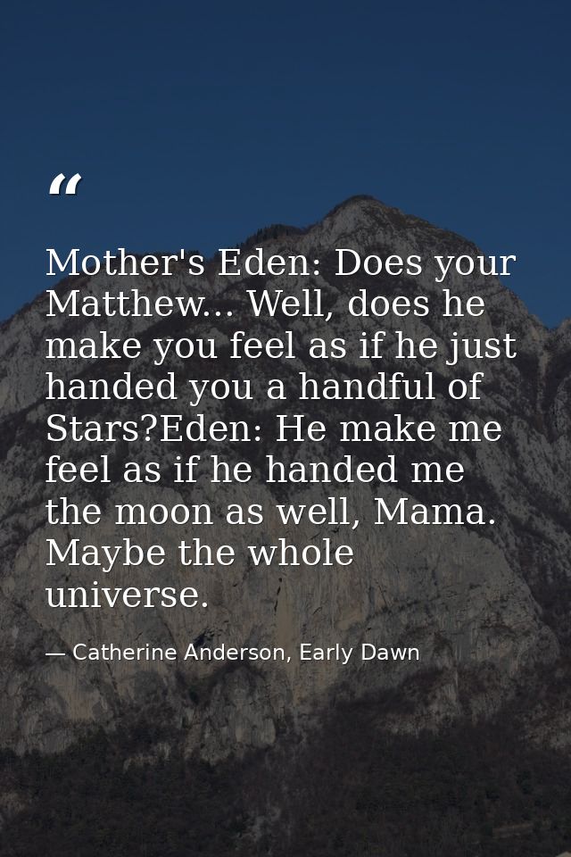 Mother's Eden: Does your Matthew... Well, does he make you feel as if he just handed you a handful of Stars?Eden: He mak — Catherine Anderson, Early Dawn