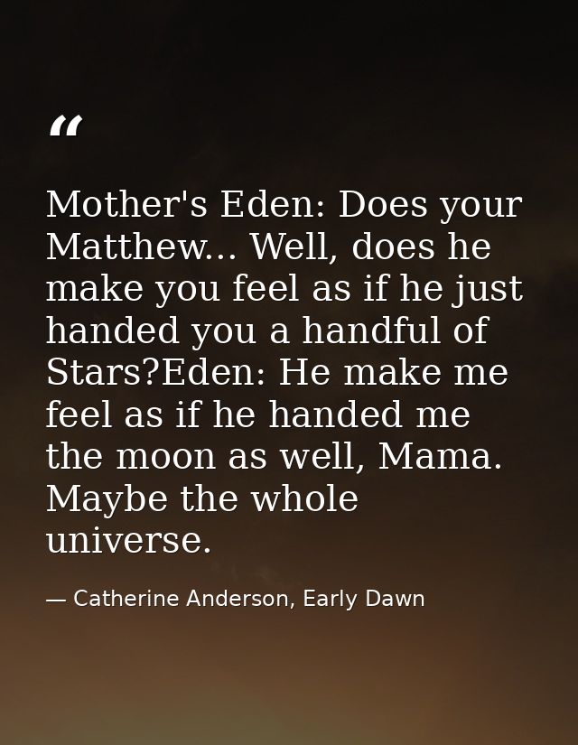 Mother's Eden: Does your Matthew... Well, does he make you feel as if he just handed you a handful of Stars?Eden: He mak — Catherine Anderson, Early Dawn