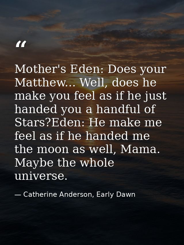 Mother's Eden: Does your Matthew... Well, does he make you feel as if he just handed you a handful of Stars?Eden: He mak — Catherine Anderson, Early Dawn
