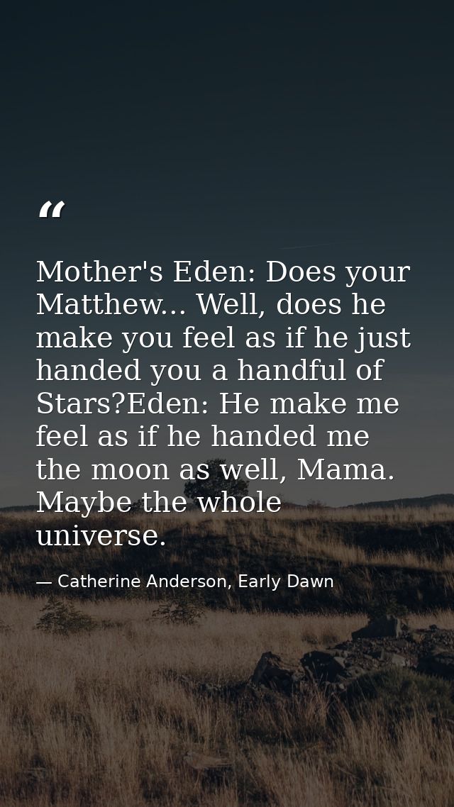Mother's Eden: Does your Matthew... Well, does he make you feel as if he just handed you a handful of Stars?Eden: He mak — Catherine Anderson, Early Dawn