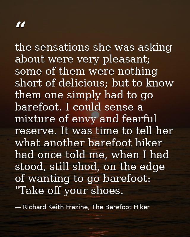 the sensations she was asking about were very pleasant; some of them were nothing short of delicious; but to know them o — Richard Keith Frazine, The Barefoot Hiker